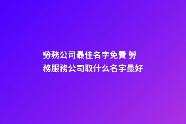 勞務公司最佳名字免費 勞務服務公司取什么名字最好